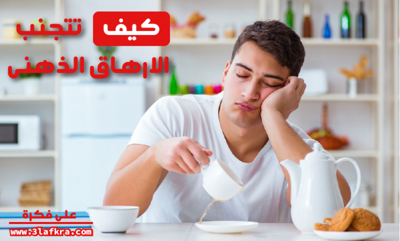 كيف تتجنب الإرهاق الذهني